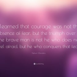 Courage fear absence learned mandela nelson quote but triumph quotes over brave man better who he does afraid conquers feel